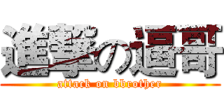 進撃の逼哥 (attack on bbrother)