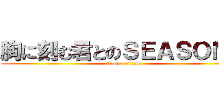 胸に刻む君とのＳＥＡＳＯＮＳ (attack on titan)