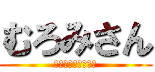 むろみさん (Ｍｕｒｏｍｉｓａｎ)