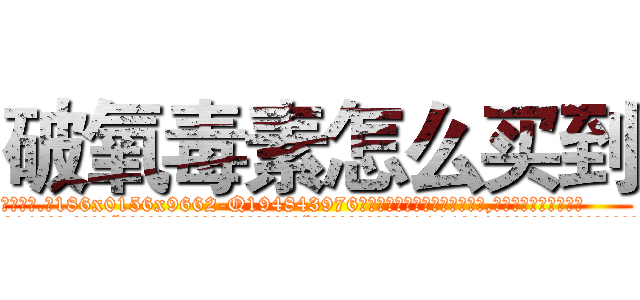 破氧毒素怎么买到 (破氧毒素怎么买到【电.话186x0156x9662-Q194843976林氏药业】我们做的是长期生意,靠的是老客户长期支持
参考消息网2月20日报道 韩媒称，“剩女多、离婚率高的城市，房价一定会上涨。”这是中国经济学家金岩石2016年12月参加在上海举行的房地产相关论坛时说的话。
)