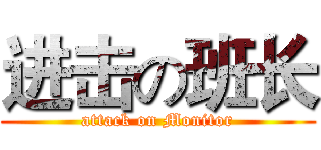 进击の班长 (attack on Monitor)