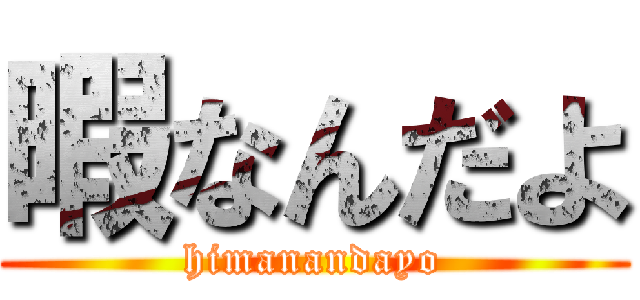 暇なんだよ (himanandayo)