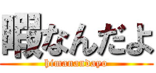 暇なんだよ (himanandayo)
