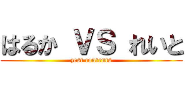 はるか ＶＳ れいと (zest contents)