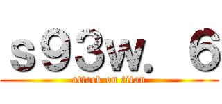 ｓ９３ｗ．６ (attack on titan)