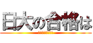 日大の合格は (１点でも高い得点)