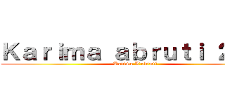 Ｋａｒｉｍａ ａｂｒｕｔｉ ２．０ (Karima L'abruti)