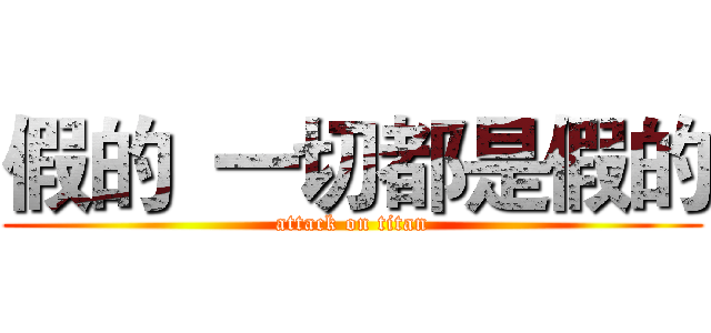 假的  一切都是假的 (attack on titan)