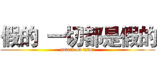 假的  一切都是假的 (attack on titan)