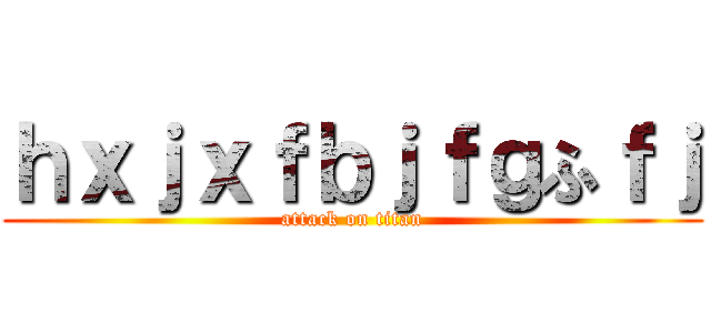 ｈｘｊｘｆｂｊｆｇふｆｊ (attack on titan)