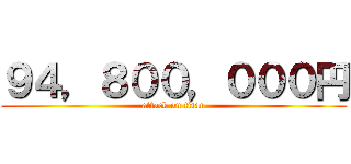 ９４，８００，０００円 (attack on titan)