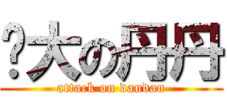 屌大の丹丹 (attack on dandan)