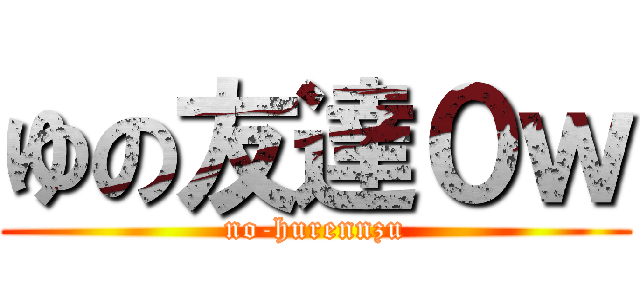 ゆの友達０ｗ (no-hurennzu)