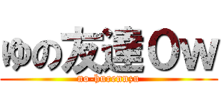 ゆの友達０ｗ (no-hurennzu)