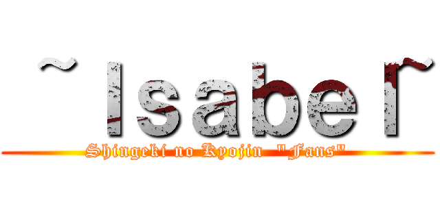  ~Ｉｓａｂｅｌ~ (Shingeki no Kyojin  "Fans")