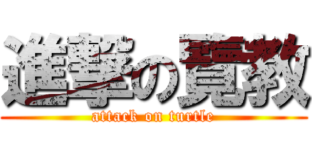 進撃の覽教 (attack on turtle)