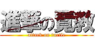 進撃の覽教 (attack on turtle)