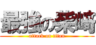 最強の柴﨑 (attack on titan)