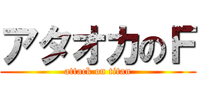 アタオカのＦ (attack on titan)