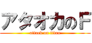 アタオカのＦ (attack on titan)