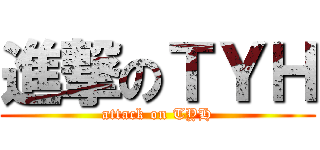 進撃のＴＹＨ (attack on TYH)