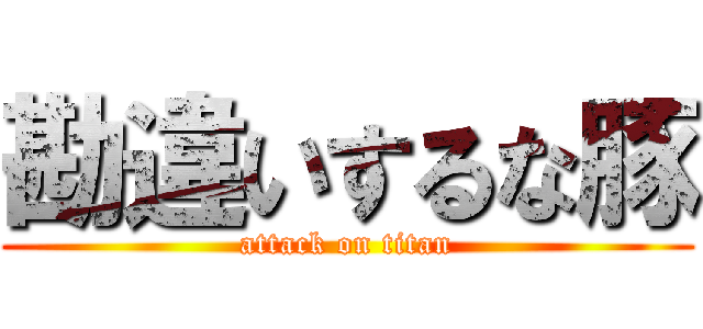 勘違いするな豚 (attack on titan)