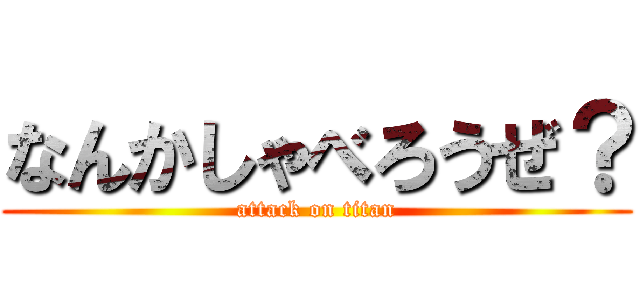 なんかしゃべろうぜ？ (attack on titan)