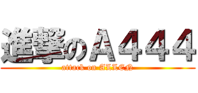進撃のＡ４４４ (attack on ALLEN)