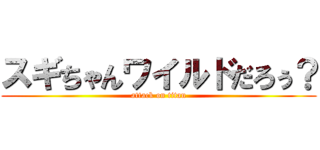 スギちゃんワイルドだろぅ？ (attack on titan)