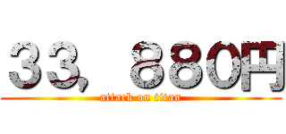 ３３，８８０円 (attack on titan)