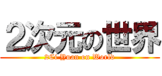 ２次元の世界 (2Ci Yuan on World)