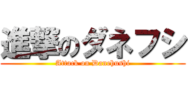 進撃のダネフシ (Attack on Danehushi)
