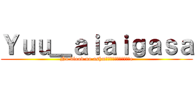 Ｙｕｕ＿ａｉａｉｇａｓａ (No blood no ashmรื่ไผ่รยมิอe)