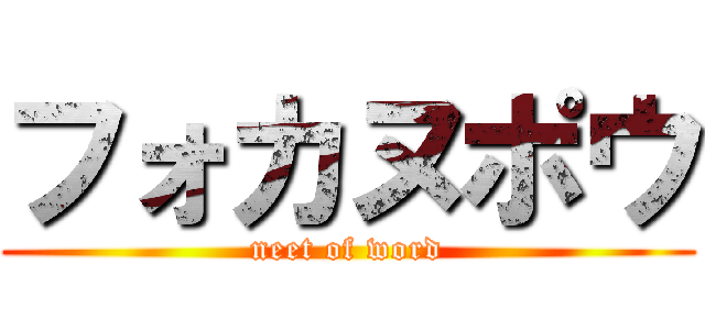 フォカヌポウ (neet of word)