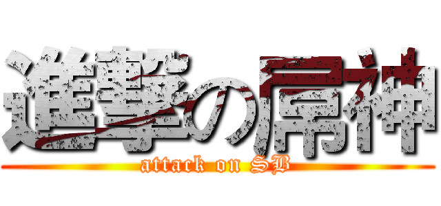 進撃の屌神 (attack on SB)