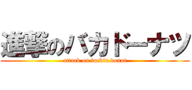 進撃のバカドーナツ (attack on fuckin donut)