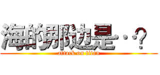 海的那边是…？ (attack on titan)