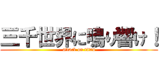 三千世界に鳴り響け！ (attack on titan)