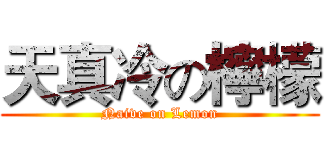 天真冷の檸檬 (Naive on Lemon)