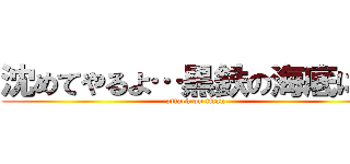 沈めてやるよ…黒鉄の海底に… (attack on titan)