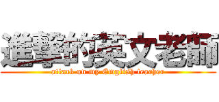 進撃的英文老師 (attack on my Emglish teacher)