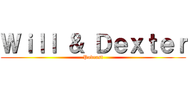 Ｗｉｌｌ ＆ Ｄｅｘｔｅｒ (Podcast)