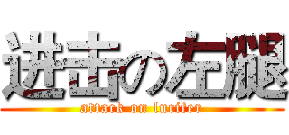进击の左腿 (attack on lucifer)