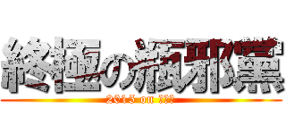 終極の瓶邪黨 (2015 on 長白山)