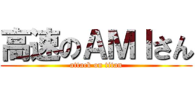 高速のＡＭＩさん (attack on titan)