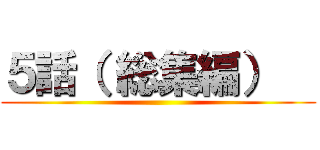 ５話（ 総集編）   ()