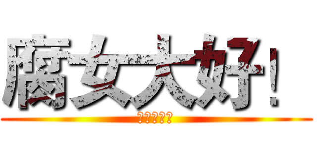 腐女大好！ (我就是腐女)