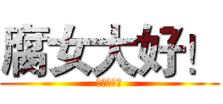 腐女大好！ (我就是腐女)