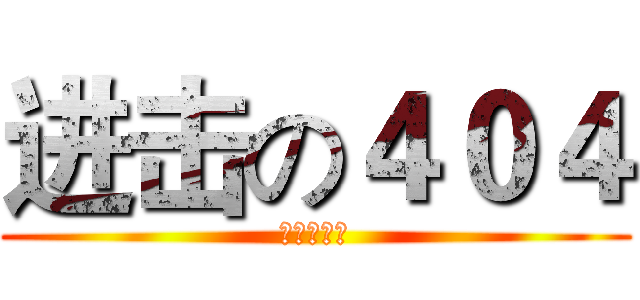 进击の４０４ (可爱又迷人)