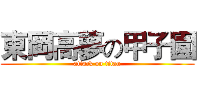東岡高夢の甲子園 (attack on titan)